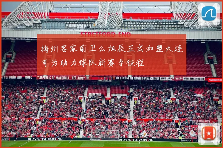梅州客家前卫么旭辰正式加盟大连可为助力球队新赛季征程
