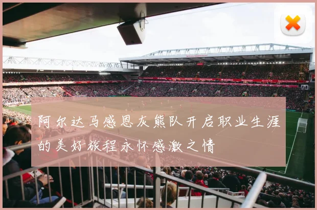 阿尔达马感恩灰熊队开启职业生涯的美好旅程永怀感激之情