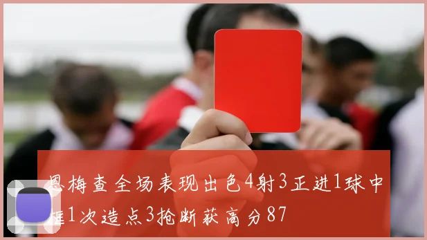 恩梅查全场表现出色4射3正进1球中框1次造点3抢断获高分87