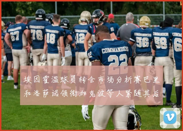 埃因霍温球员转会市场分析赛巴里和洛萨诺领衔加克波等人紧随其后