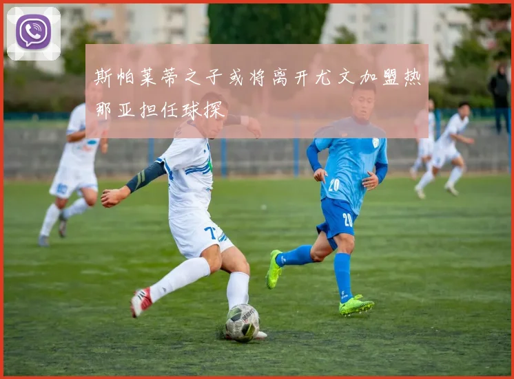 斯帕莱蒂之子或将离开尤文加盟热那亚担任球探