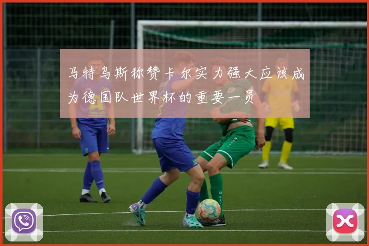 马特乌斯称赞卡尔实力强大应该成为德国队世界杯的重要一员