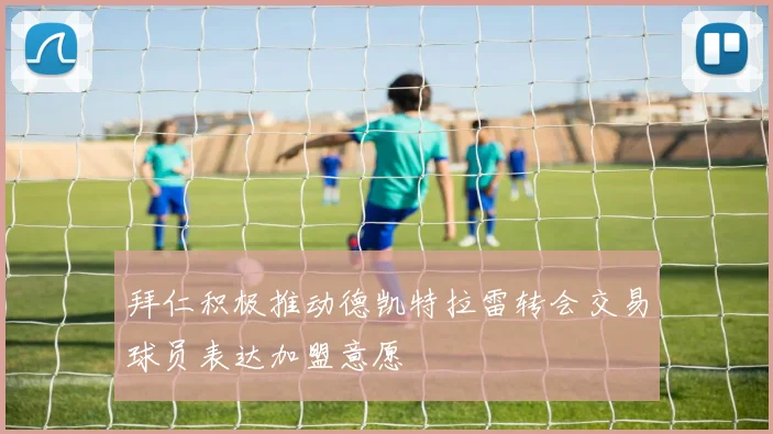 拜仁积极推动德凯特拉雷转会交易球员表达加盟意愿