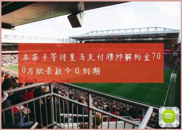 本菲卡等待皇马支付穆帅解约金700万欧条款今日到期