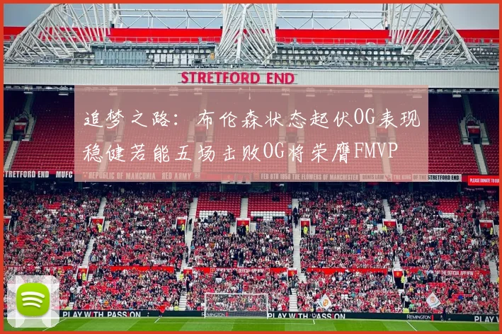 追梦之路：布伦森状态起伏OG表现稳健若能五场击败OG将荣膺FMVP
