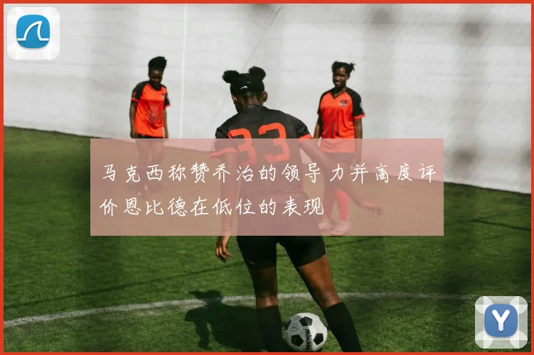 马克西称赞乔治的领导力并高度评价恩比德在低位的表现